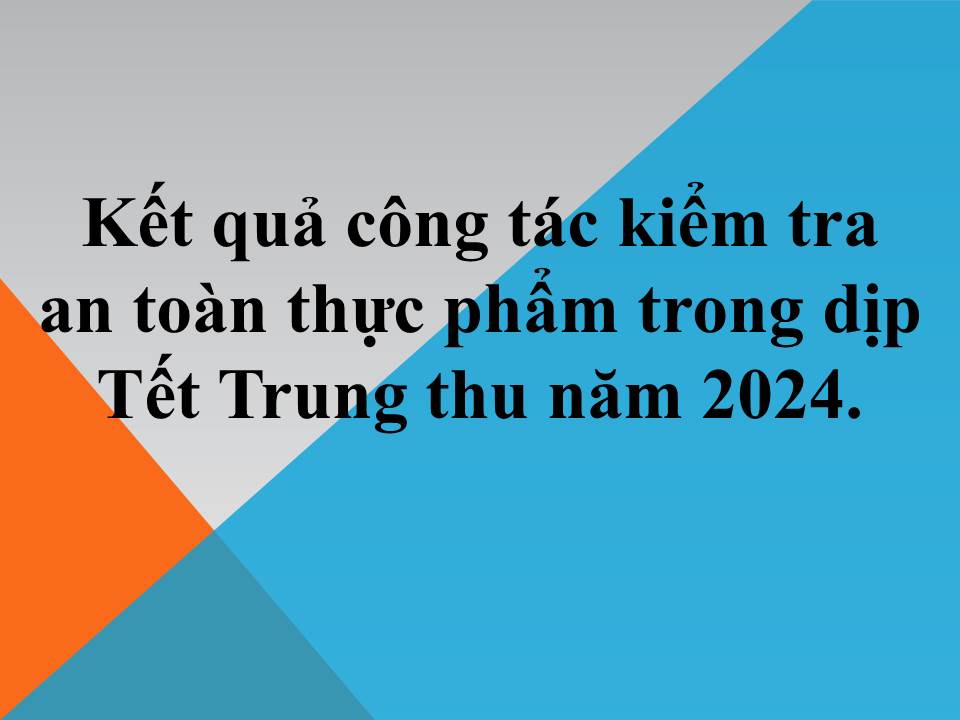 Kết quả công tác kiểm tra an toàn thực phẩm trong dịp Tết Trung thu năm 2024.